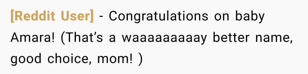 [Reddit User] − Congratulations on baby Amara! (That’s a waaaaaaaaay better name, good choice, mom! )