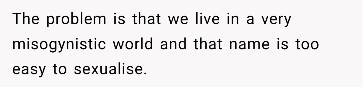 From "Embrace" to "Amara": A Family's Heated Debate Over a Unique Baby Name The problem is that we live in a very misogynistic world and that name is too easy to sexualise.