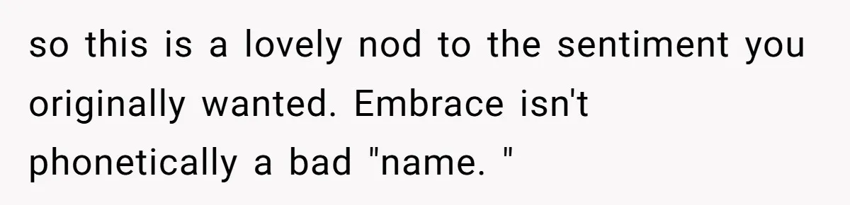 From "Embrace" to "Amara": A Family's Heated Debate Over a Unique Baby Name so this is a lovely nod to the sentiment you originally wanted. Embrace isn't phonetically a bad "name. "