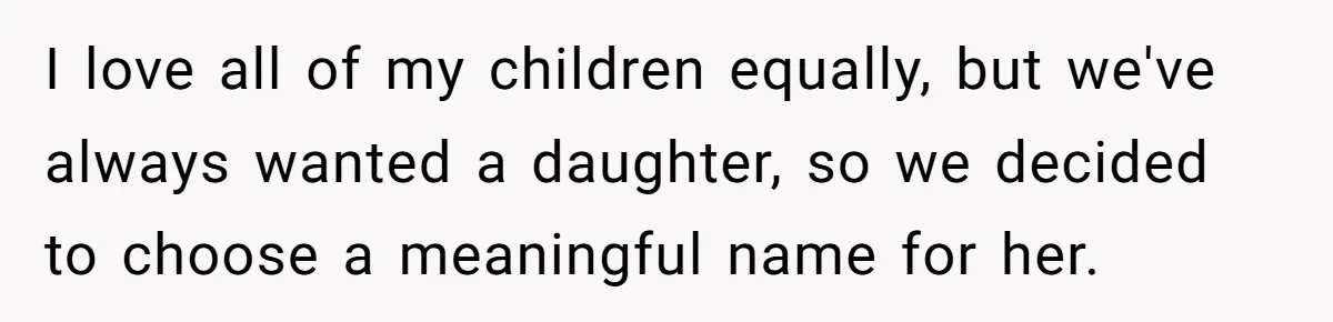From "Embrace" to "Amara": A Family's Heated Debate Over a Unique Baby Name I love all of my children equally, but we've always wanted a daughter, so we decided to choose a meaningful name for her.
