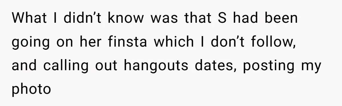 What I didn’t know was that S had been going on her finsta which I don’t follow, and calling out hangouts dates, posting my photo