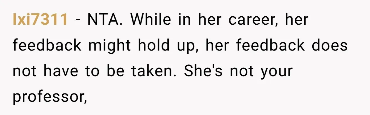 Ixi7311 − NTA. While in her career, her feedback might hold up, her feedback does not have to be taken. She's not your professor,