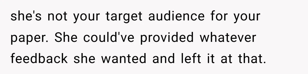 she's not your target audience for your paper. She could've provided whatever feedback she wanted and left it at that.