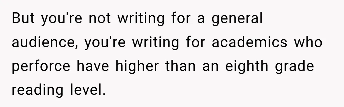 But you're not writing for a general audience, you're writing for academics who perforce have higher than an eighth grade reading level.