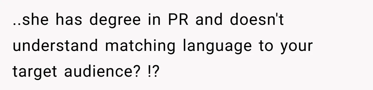 ..she has degree in PR and doesn't understand matching language to your target audience? !?