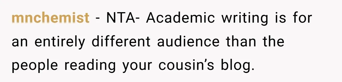 mnchemist − NTA- Academic writing is for an entirely different audience than the people reading your cousin’s blog.
