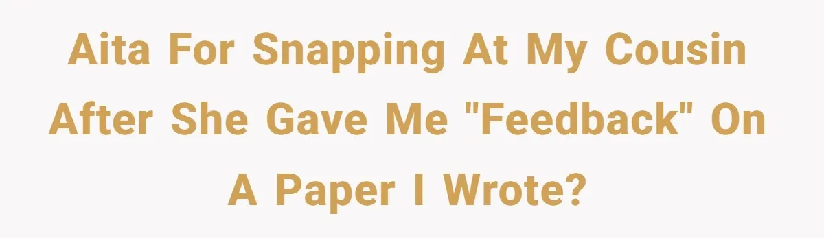 AITA for snapping at my cousin after she gave me "feedback" on a paper I wrote?