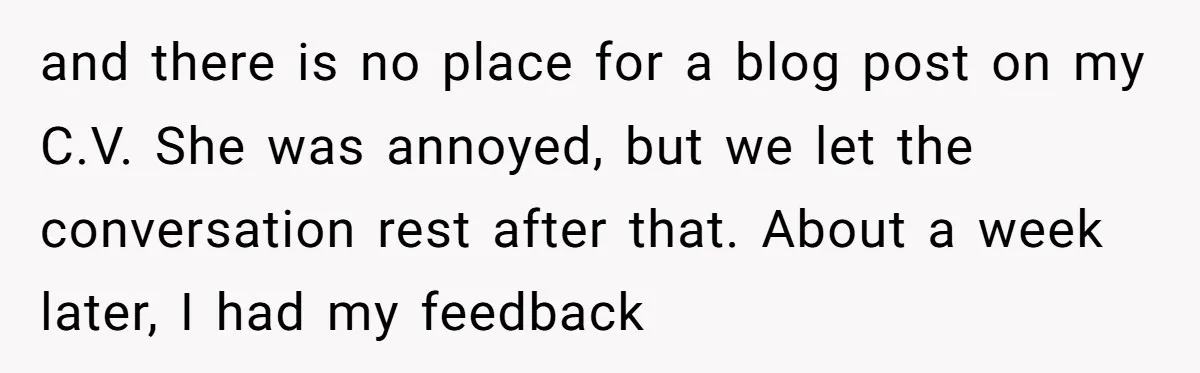 and there is no place for a blog post on my C.V. She was annoyed, but we let the conversation rest after that. About a week later, I had my...