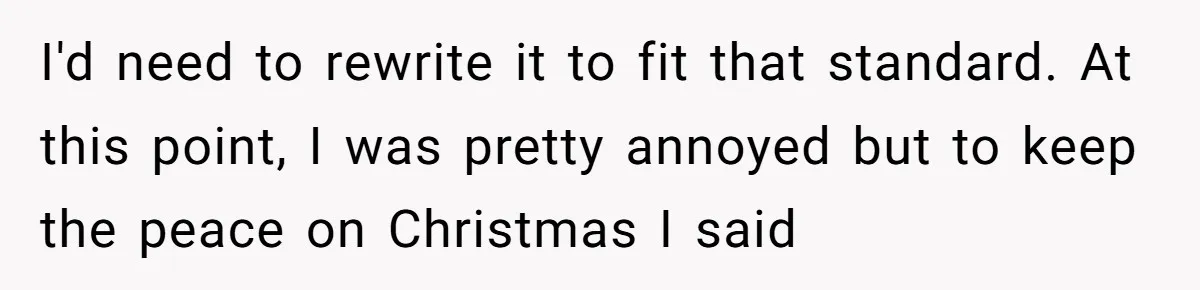 I'd need to rewrite it to fit that standard. At this point, I was pretty annoyed but to keep the peace on Christmas I said