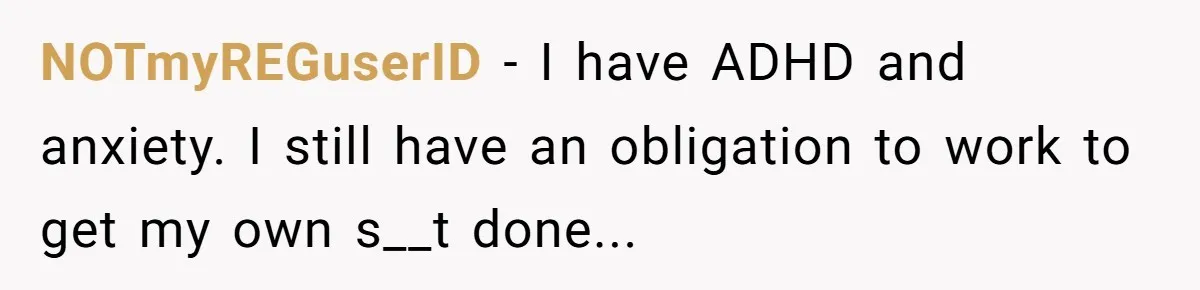 Is Reporting a Struggling Coworker "Tattling" or Simply Protecting Your Career? NOTmyREGuserID − I have ADHD and anxiety. I still have an obligation to work to get my own s__t done...