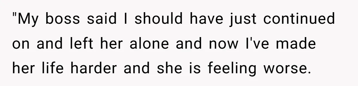 Is Reporting a Struggling Coworker "Tattling" or Simply Protecting Your Career? "My boss said I should have just continued on and left her alone and now I've made her life harder and she is feeling worse.