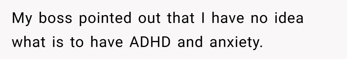 Is Reporting a Struggling Coworker "Tattling" or Simply Protecting Your Career? My boss pointed out that I have no idea what is to have ADHD and anxiety.