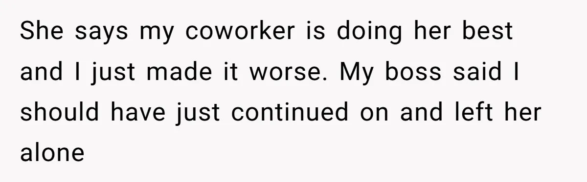 Is Reporting a Struggling Coworker "Tattling" or Simply Protecting Your Career? She says my coworker is doing her best and I just made it worse. My boss said I should have just continued on and left her alone