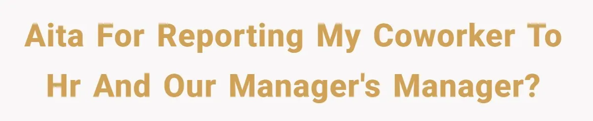 Is Reporting a Struggling Coworker "Tattling" or Simply Protecting Your Career? AITA for reporting my coworker to HR and our manager's manager?