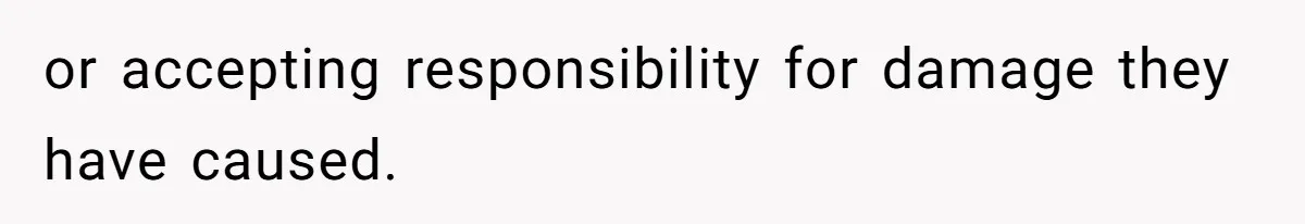 or accepting responsibility for damage they have caused.