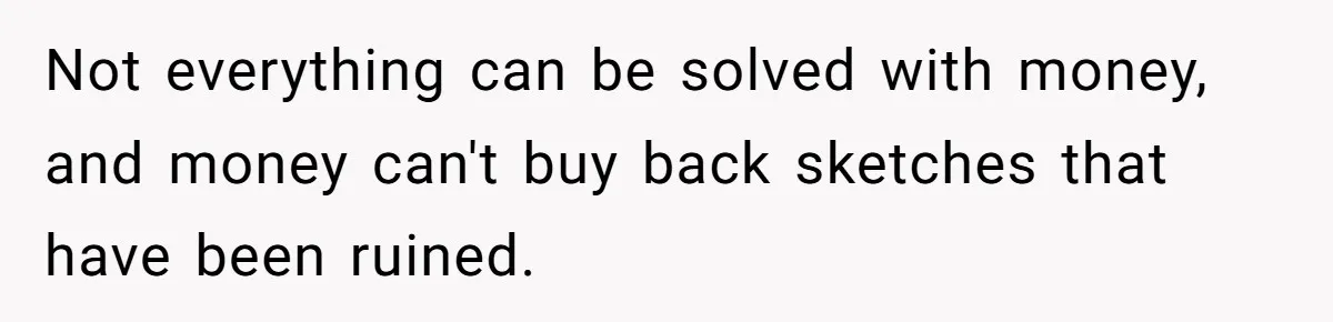Not everything can be solved with money, and money can't buy back sketches that have been ruined.