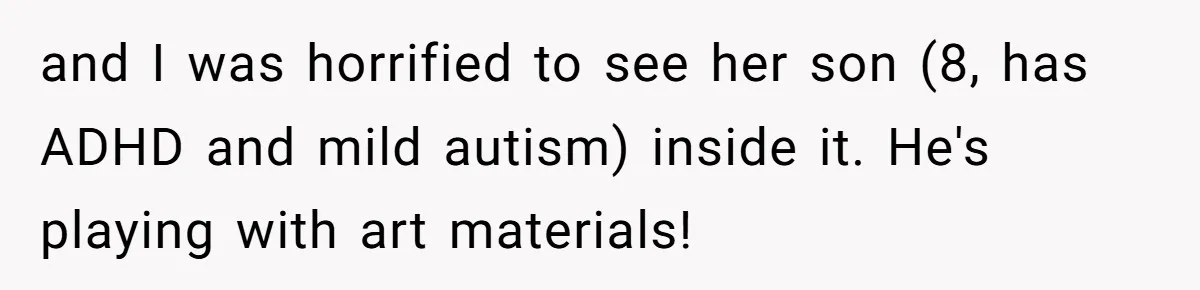 and I was horrified to see her son (8, has ADHD and mild autism) inside it. He's playing with art materials!
