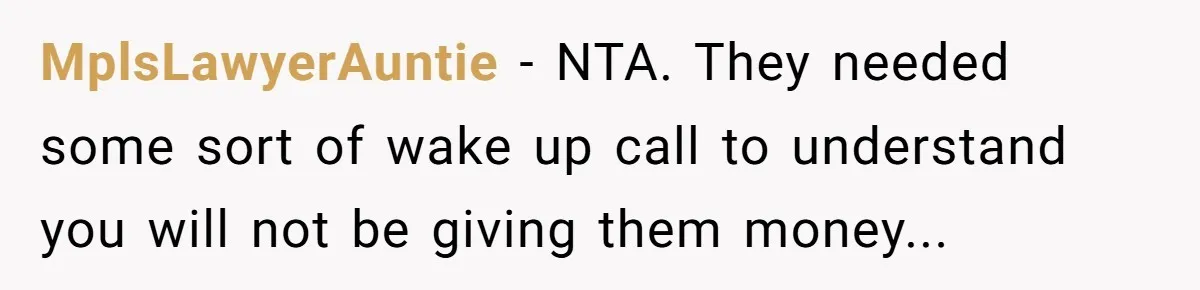 MplsLawyerAuntie − NTA. They needed some sort of wake up call to understand you will not be giving them money...