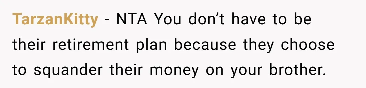 TarzanKitty − NTA You don’t have to be their retirement plan because they choose to squander their money on your brother.