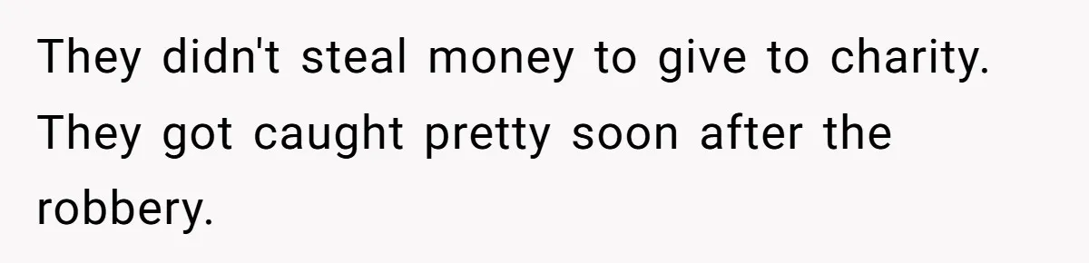 They didn't steal money to give to charity. They got caught pretty soon after the robbery.