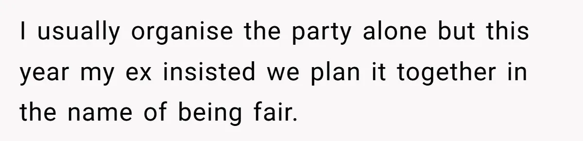 I usually organise the party alone but this year my ex insisted we plan it together in the name of being fair.