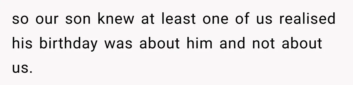 so our son knew at least one of us realised his birthday was about him and not about us.