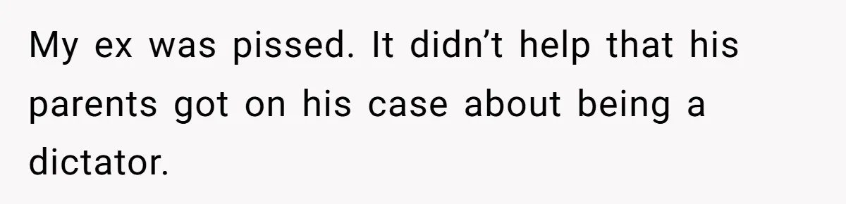 My ex was pissed. It didn’t help that his parents got on his case about being a dictator.