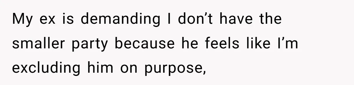 My ex is demanding I don’t have the smaller party because he feels like I’m excluding him on purpose,