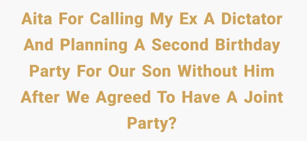 AITA for calling my ex a dictator and planning a second birthday party for our son without him after we agreed to have a joint party?