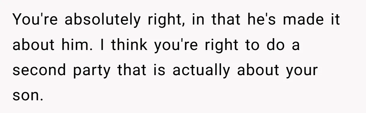 You're absolutely right, in that he's made it about him. I think you're right to do a second party that is actually about your son.