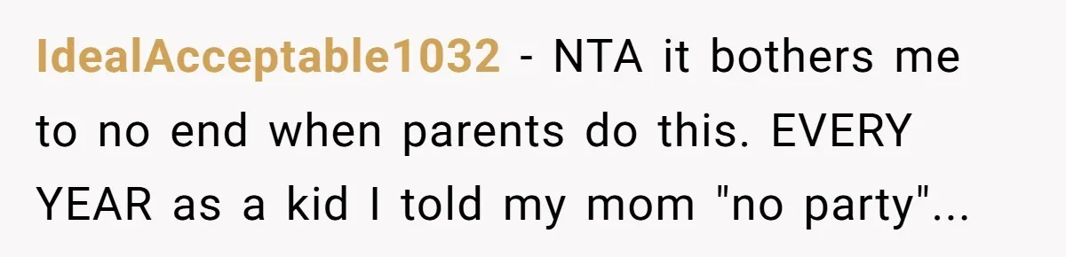 IdealAcceptable1032 − NTA it bothers me to no end when parents do this. EVERY YEAR as a kid I told my mom "no party"...