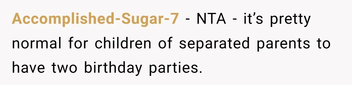 Accomplished-Sugar-7 − NTA - it’s pretty normal for children of separated parents to have two birthday parties.