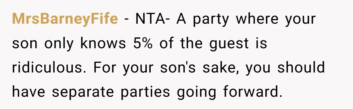 MrsBarneyFife − NTA- A party where your son only knows 5% of the guest is ridiculous. For your son's sake, you should have separate parties going forward.
