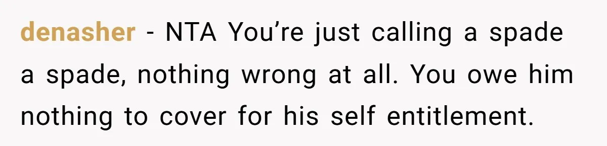 denasher − NTA You’re just calling a spade a spade, nothing wrong at all. You owe him nothing to cover for his self entitlement.