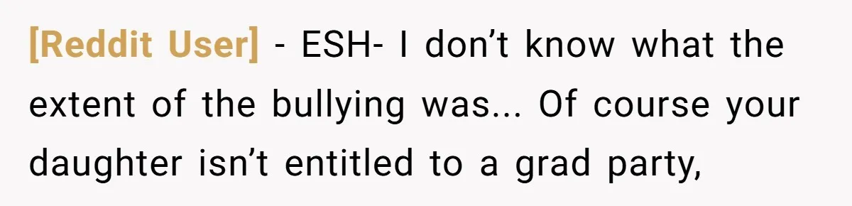 [Reddit User] − ESH- I don’t know what the extent of the bullying was... Of course your daughter isn’t entitled to a grad party,