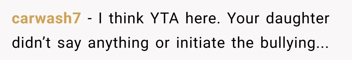 carwash7 − I think YTA here. Your daughter didn’t say anything or initiate the bullying...