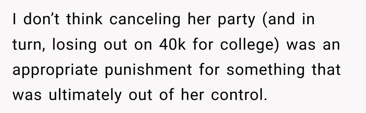I don’t think canceling her party (and in turn, losing out on 40k for college) was an appropriate punishment for something that was ultimately out of her control.
