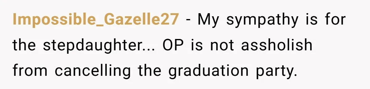 Impossible_Gazelle27 − My sympathy is for the stepdaughter... OP is not assholish from cancelling the graduation party.