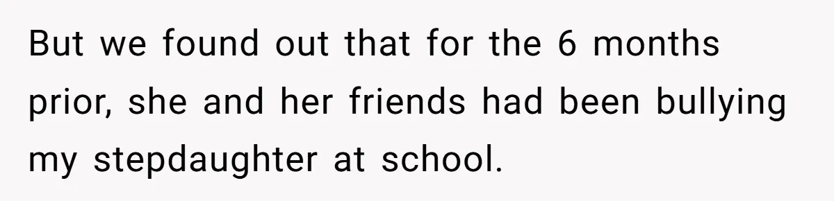 But we found out that for the 6 months prior, she and her friends had been bullying my stepdaughter at school.