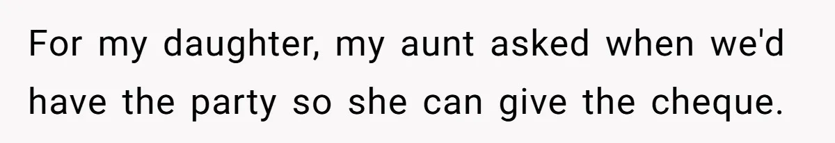 For my daughter, my aunt asked when we'd have the party so she can give the cheque.