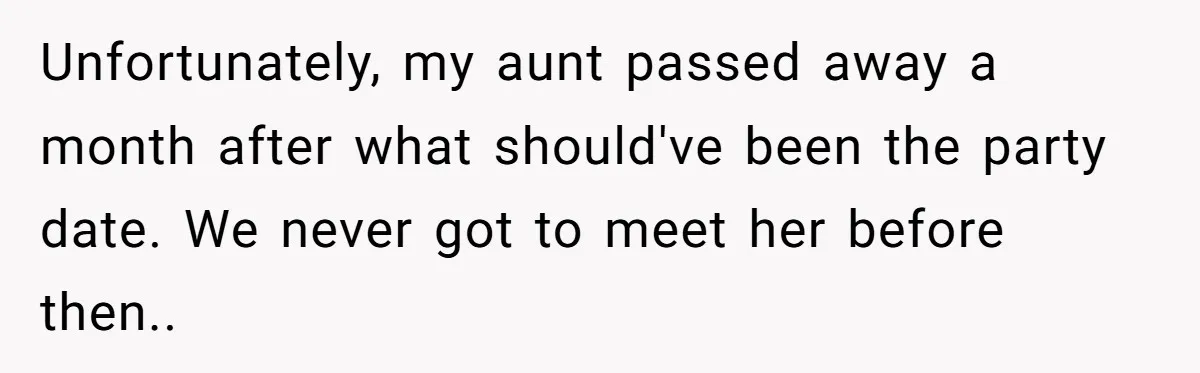 Unfortunately, my aunt passed away a month after what should've been the party date. We never got to meet her before then..