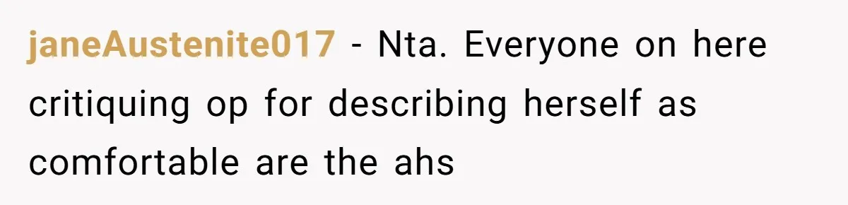 janeAustenite017 − Nta. Everyone on here critiquing op for describing herself as comfortable are the ahs