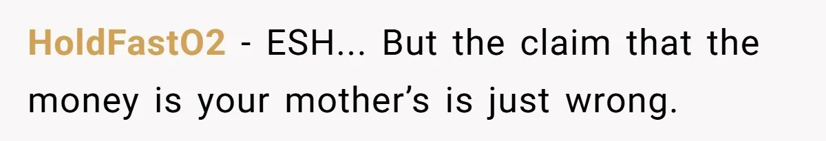 HoldFastO2 − ESH... But the claim that the money is your mother’s is just wrong.