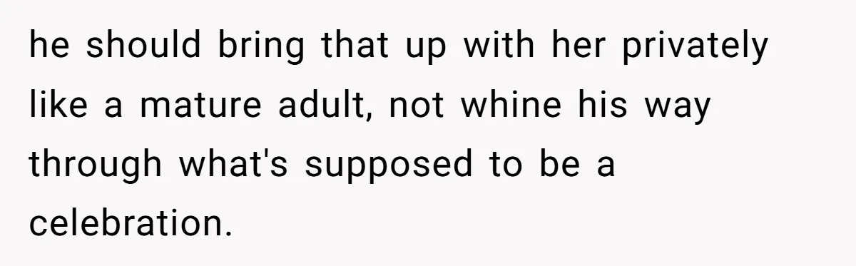 he should bring that up with her privately like a mature adult, not whine his way through what's supposed to be a celebration.