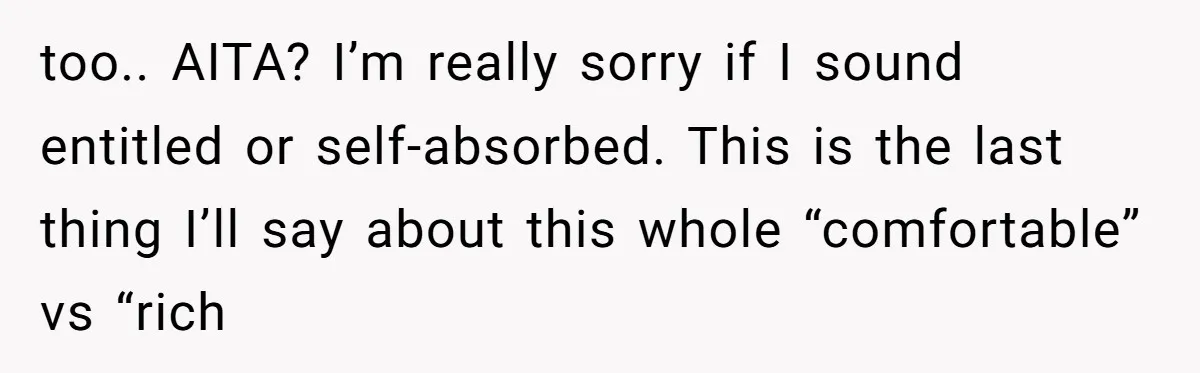 too.. AITA? I’m really sorry if I sound entitled or self-absorbed. This is the last thing I’ll say about this whole “comfortable” vs “rich
