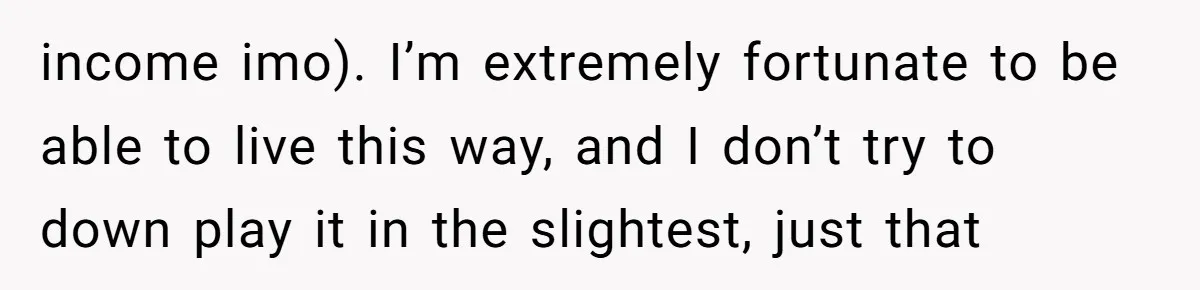 income imo). I’m extremely fortunate to be able to live this way, and I don’t try to down play it in the slightest, just that