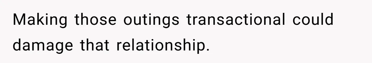 Making those outings transactional could damage that relationship.