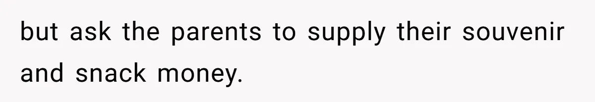 but ask the parents to supply their souvenir and snack money.