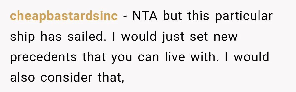 cheapbastardsinc − NTA but this particular ship has sailed. I would just set new precedents that you can live with. I would also consider that,
