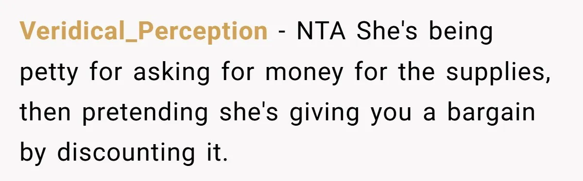 Veridical_Perception − NTA She's being petty for asking for money for the supplies, then pretending she's giving you a bargain by discounting it.